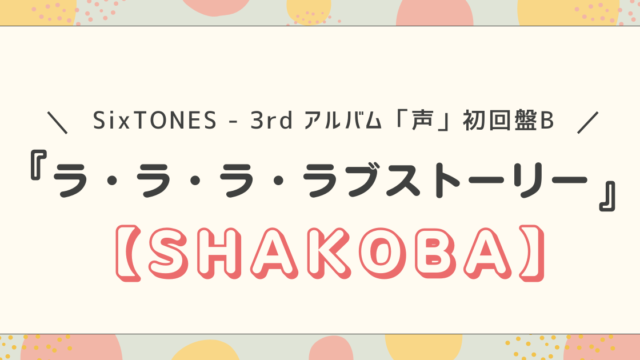 SixTONES - 3rd アルバム「声」初回盤B　SHAKOBA