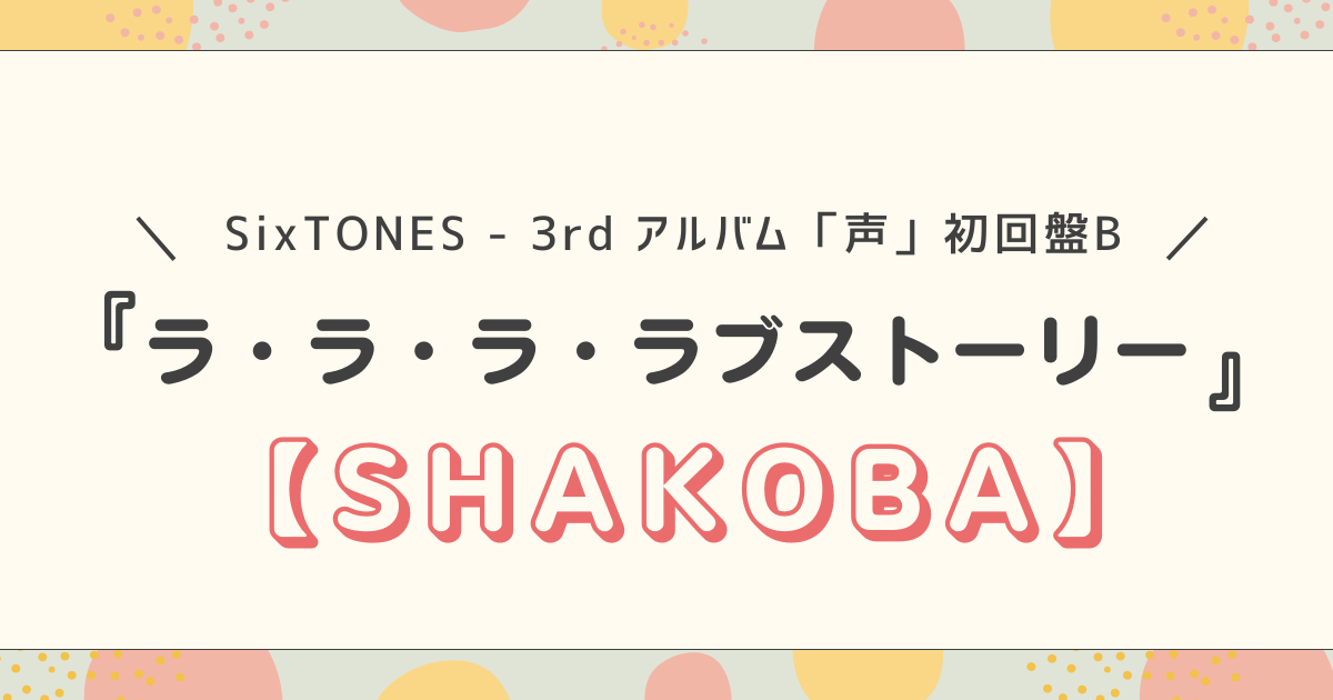 SixTONES - 3rd アルバム「声」初回盤B　SHAKOBA