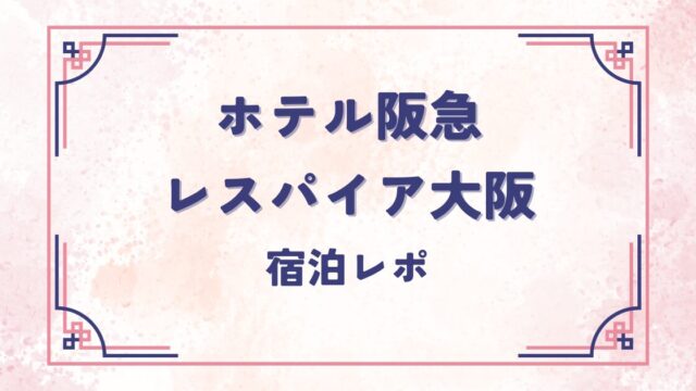 ホテル阪急レスパイア大阪　宿泊レポ