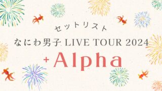 なにわ男子 LIVE TOUR '+Alpha' 　セットリスト